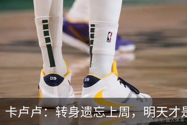 卡卢卢：转身遗忘上周，明天才是关键！