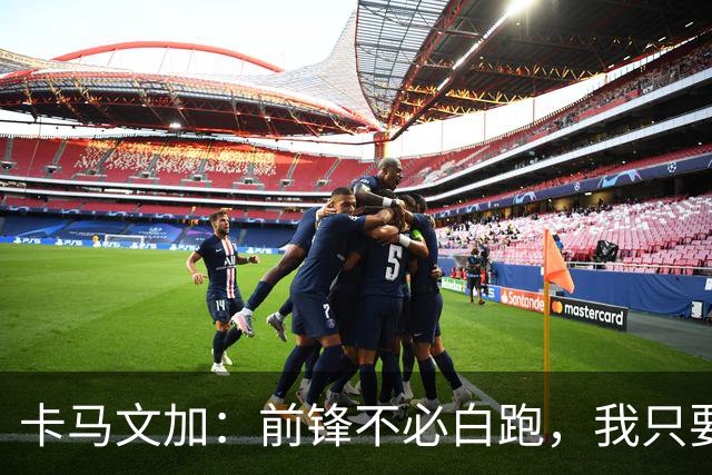 卡马文加：前锋不必白跑，我只要他们统治禁区！