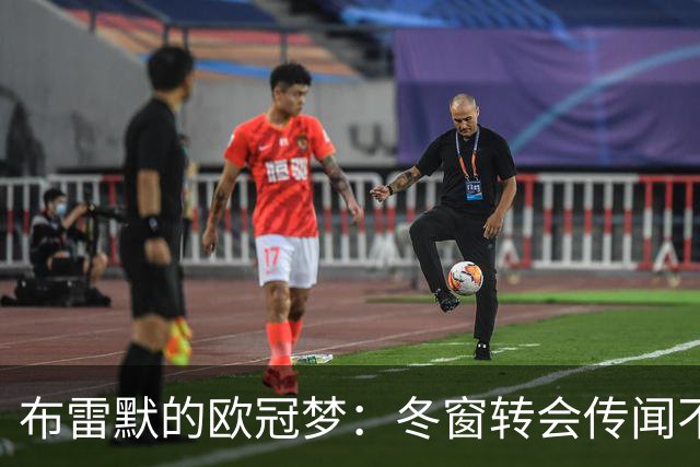 布雷默的欧冠梦：冬窗转会传闻不断