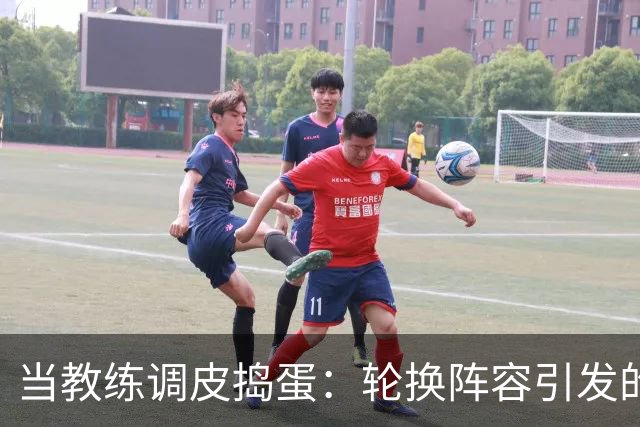 当教练调皮捣蛋：轮换阵容引发的笑与苦