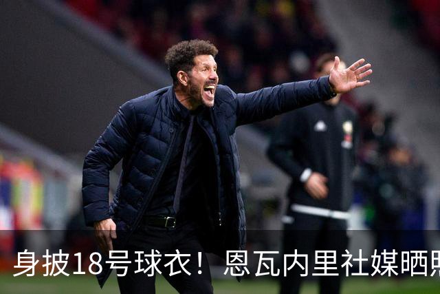 身披18号球衣！恩瓦内里社媒晒照纪念加盟多特蒙德：🖤💛