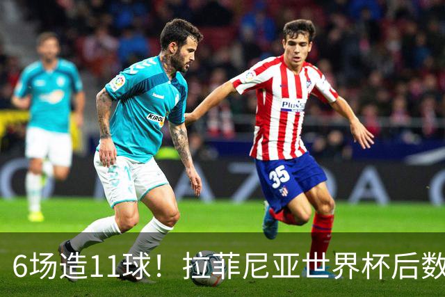 6场造11球！拉菲尼亚世界杯后数据太离谱